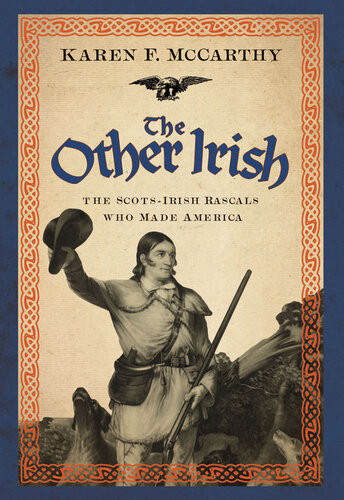 The Other Irish The Scotsirish Rascals Who Made America Karen F Mccarthy