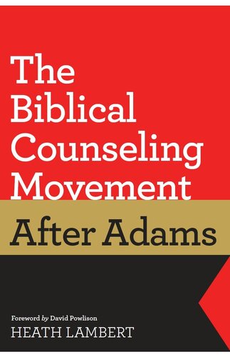 The Biblical Counseling Movement After Adams Foreword By David Powlison Heath Lambert