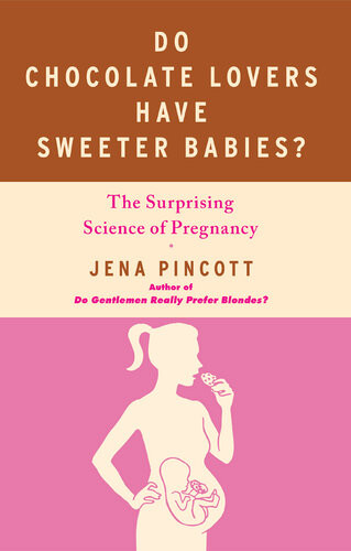 Do Chocolate Lovers Have Sweeter Babies The Surprising Science Of Pregnancy Jena Pincott