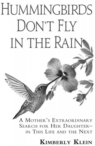 Hummingbirds Dont Fly In The Rain A Mothers Extraordinary Search For Her Daughter In This Life And The Next Kimberly Klein