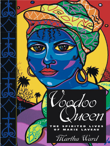 Voodoo Queen The Spirited Lives Of Marie Laveau Martha Ward