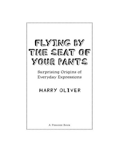 Flying By The Seat Of Your Pants Surprising Origins Of Everyday Expressions Harry Oliver