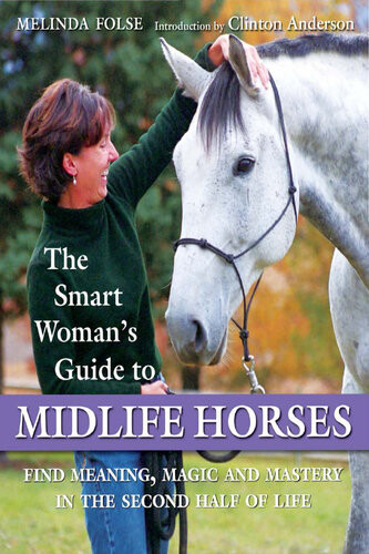 The Smart Womans Guide To Midlife Horses Finding Meaning Magic And Mastery In The Second Half Of Life Melinda Folse