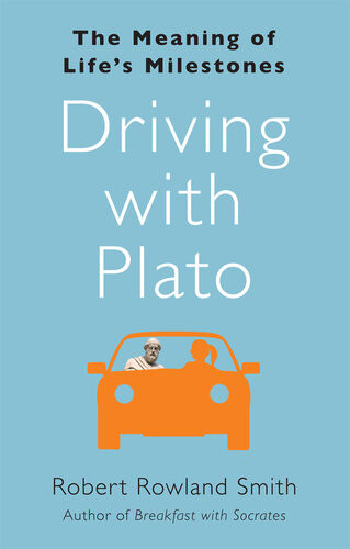 Driving With Plato The Meaning Of Lifes Milestones Robert Rowland Smith
