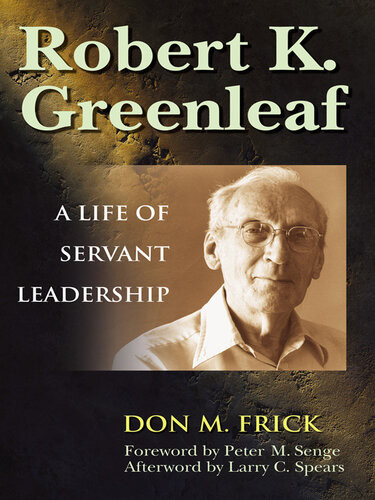 Robert K Greenleaf A Life Of Servant Leadership Don M Frick