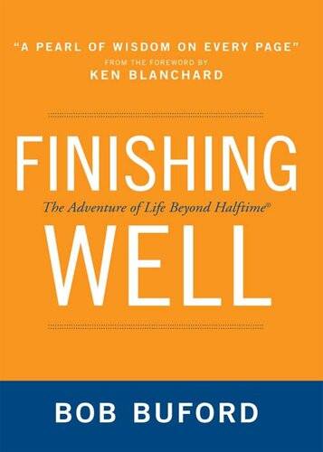 Finishing Well The Adventure Of Life Beyond Halftime Bob P Buford