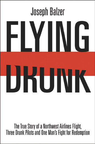 Flying Drunk The True Story Of A Northwest Airlines Flight Three Drunk Pilots And One Mans Fight For Redemption Joseph Balzer