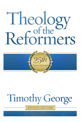 Theology Of The Reformers Timothy George