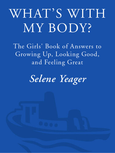 Whats With My Body The Girls Book Of Answers To Growing Up Looking Good And Feeling Great Selene Yeager