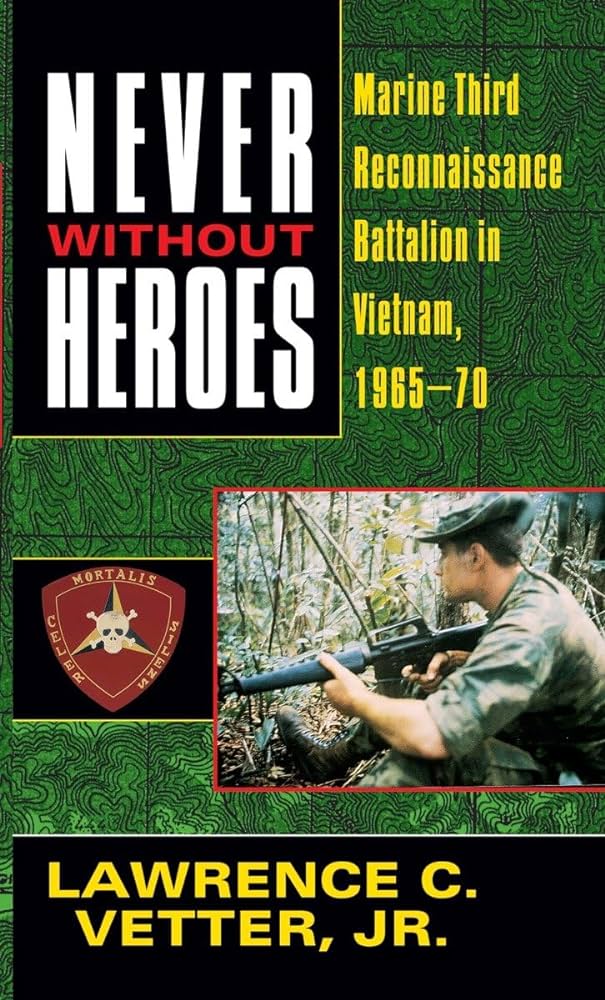 Never Without Heroes Marine Third Reconnaissance Battalion In Vietnam 196570 Lawrence C Vetter
