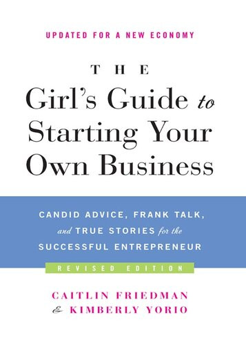 The Girls Guide To Starting Your Own Business Candid Advice Frank Talk And True Stories For The Successful Entrepreneur Revised Caitlin Friedman Kimberly Yorio