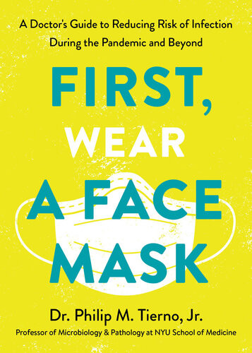 First Wear A Face Mask A Doctors Guide To Reducing Risk Of Infection During The Pandemic And Beyond Dr Philip M Tierno