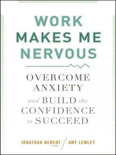 Work Makes Me Nervous Overcome Anxiety And Build The Confidence To Succeed Jonathan Berent Amy Lemley