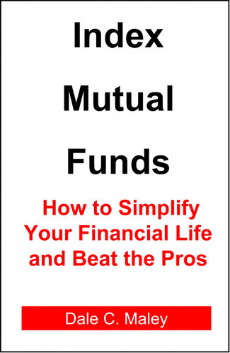 Index Mutual Funds How To Simplify Your Financial Life And Beat The Pros Dale C Maley