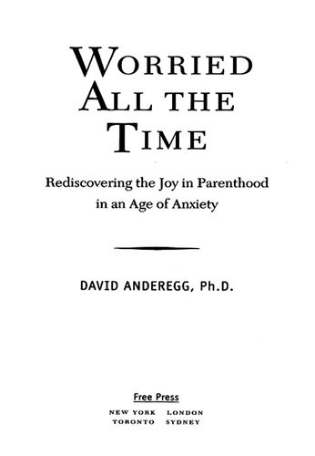 Worried All The Time Rediscovering The Joy In Parenthood In An Age Of Anxiety David Anderegg