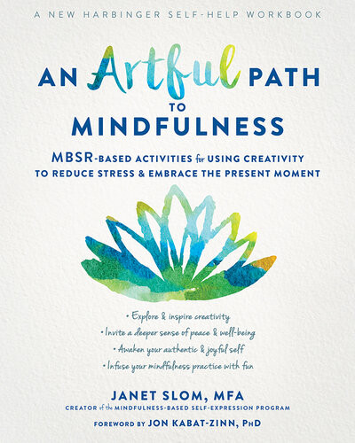 An Artful Path To Mindfulness Mbsrbased Activities For Using Creativity To Reduce Stress And Embrace The Present Moment Janet Slom