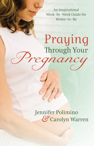 Praying Through Your Pregnancy An Inspirational Weekbyweek Guide For Momstobe Jennifer Polimino Carolyn Warren