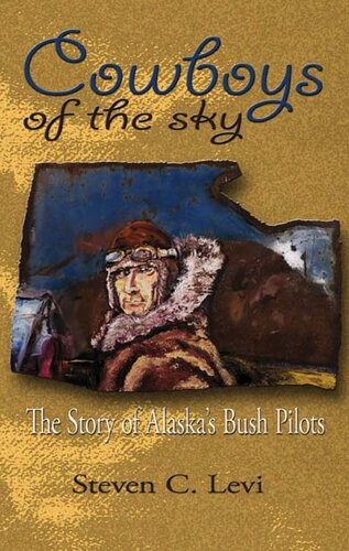 Cowboys Of The Sky The Story Of Alaskas Bush Pilots Reissue Steve Levi