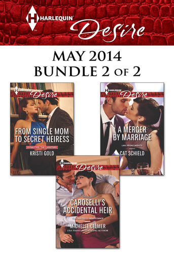 Harlequin Desire May 2014 Bundle 2 Of 2 From Single Mom To Secret Heiress Carosellis Accidental Heir A Merger By Marriage Kristi Gold Michelle Celmer Cat Schield
