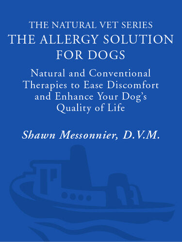 The Allergy Solution For Dogs Natural And Conventional Therapies To Ease Discomfort And Enhance Your Dogs Quality Of Life Shawn Messonnier