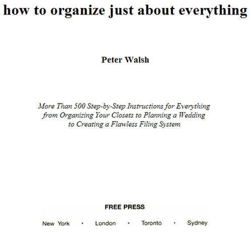 How To Organize Just About Everything More Than 500 Stepbystep Instructions For Everything From Organizing Your Closets To Planning A Wedding To Creating A Flawless Filing System Peter Walsh