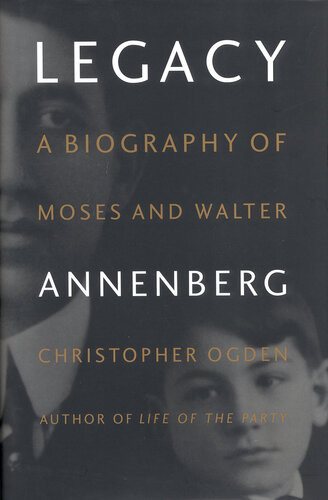 Legacy A Biography Of Moses And Walter Annenberg Christopher Ogden