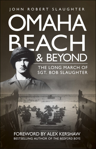 Omaha Beach And Beyond The Long March Of Sergeant Bob Slaughter John Slaughter
