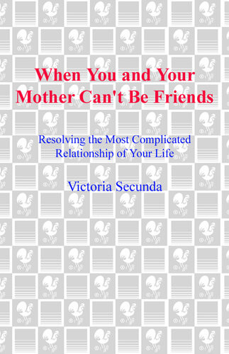 When You And Your Mother Cant Be Friends Resolving The Most Complicated Relationship Of Your Life Victoria Secunda
