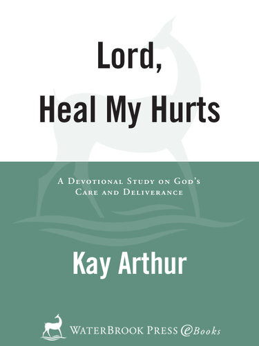 Lord Heal My Hurts A Devotional Study On Gods Care And Deliverance Kay Arthur