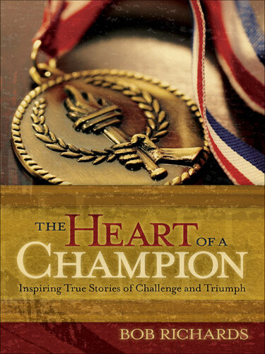 The Heart Of A Champion Inspiring True Stories Of Challenge And Triumph Bob Richards