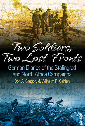 Two Soldiers Two Lost Fronts German War Diaries Of The Stalingrad And North Africa Campaigns Don A Gregory Wilhelm R Gehlen