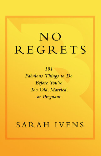 No Regrets 101 Fabulous Things To Do Before Youre Too Old Married Or Pregnant Sarah Ivens