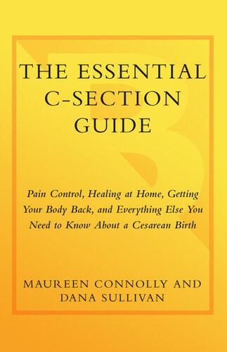 The Essential Csection Guide Pain Control Healing At Home Getting Your Body Back And Everything Else You Need To Know About A Cesarean Birth Maureen Connolly Dana Sullivan