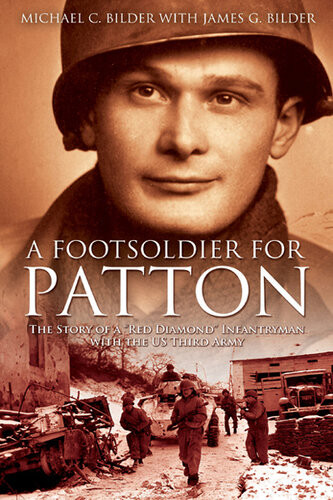 A Foot Soldier For Patton The Story Of A Red Diamond Infantryman With The Us Third Army 1st Edition Michael C Bilder James G Bilder