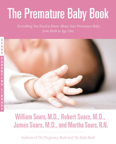The Premature Baby Book Everything You Need To Know About Your Premature Baby From Birth To Age One Martha Sears Robert W Sears William Sears James Sears