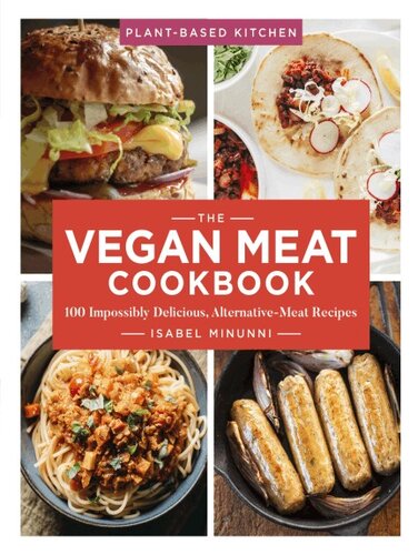 The Vegan Meat Cookbook 100 Impossibly Delicious Alternativemeat Recipes Isabel Minunni