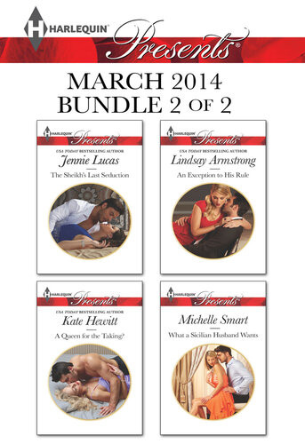 Harlequin Presents March 2014 Bundle 2 Of 2 The Sheikhs Last Seductiona Queen For The Takingan Exception To His Rulewhat A Sicilian Husband Wants Jennie Lucas Kate Hewitt Lindsay Armstrong Michelle Smart