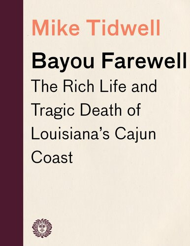Bayou Farewell The Rich Life And Tragic Death Of Louisianas Cajun Coast Mike Tidwell