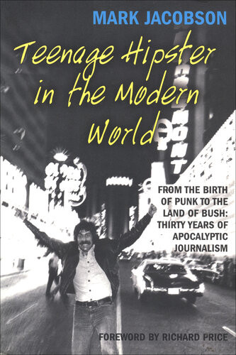 Teenage Hipster In The Modern World From The Birth Of Punk To The Land Of Bush Thirty Years Of Apocalyptic Journalism Mark Jacobson
