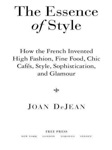 The Essence Of Style How The French Invented High Fashion Fine Food Chic Cafes Style Sophistication And Glamour Joan Dejean