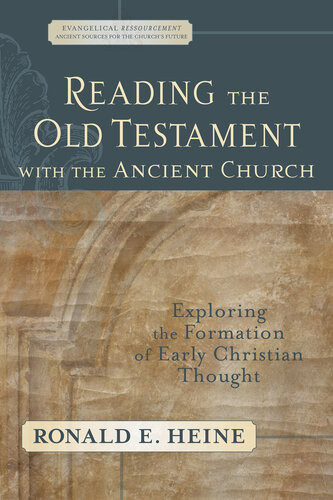 Reading The Old Testament With The Ancient Church Exploring The Formation Of Early Christian Thought Ronald E Heine