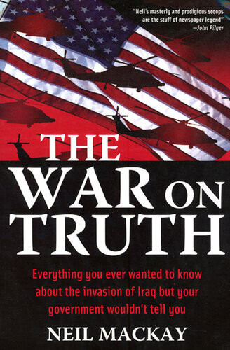 The War On Truth Everything You Ever Wanted To Know About The Invasion Of Iraq But Your Government Wouldnt Tell You Neil Mackay