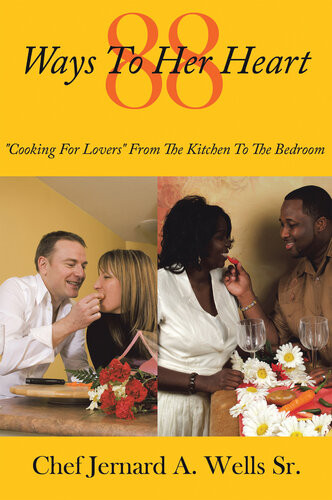 88 Ways To Her Heart Cooking For Lovers From The Kitchen To The Bedroom Chef Jernard A Wells Sr