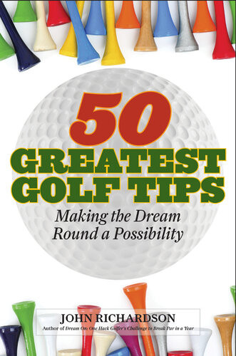 50 Greatest Golf Tips Making The Dream Round A Reality John Richardson
