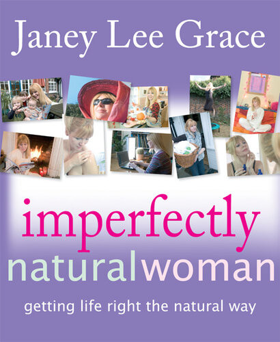 Imperfectly Natural Woman Getting Life Right The Natural Way Janey Lee Grace