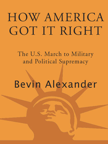 How America Got It Right The U S March To Military And Political Supremacy Bevin Alexander