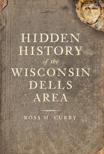 Hidden History Of The Wisconsin Dells Area Ross M Curry