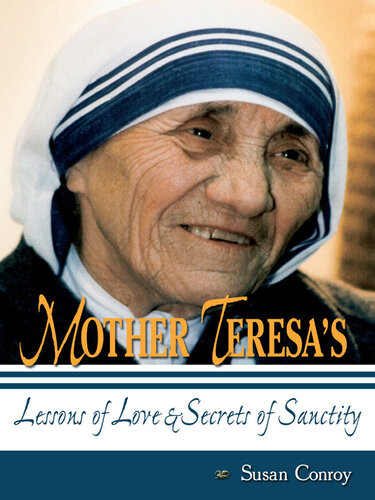 Mother Teresas Lessons Of Love And Secrets Of Sanctity Susan Conroy
