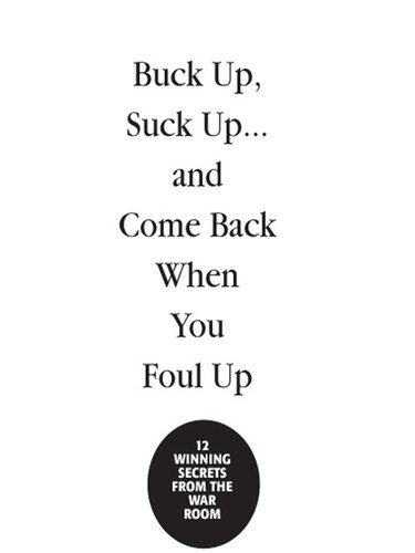 Buck Up Suck Up And Come Back When You Foul Up 12 Winning Secrets From The War Room James Carville Paul Begala