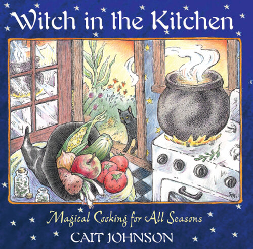 Witch In The Kitchen Magical Cooking For All Seasons Cait Johnson
